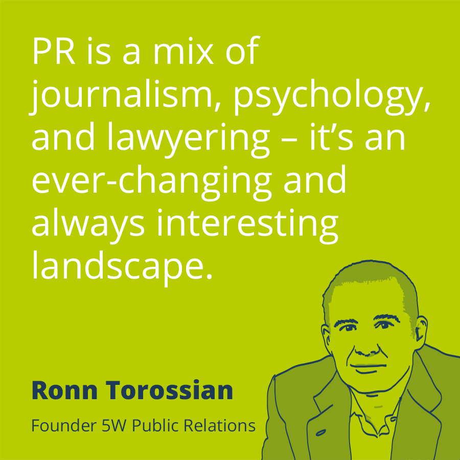 PR quote by Ronn Torossian – PR is a mix of journalism, psychology, and lawyering – it’s an ever-changing and always interesting landscape.